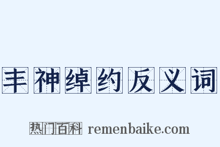 丰神绰约反义词是什么意思的图片